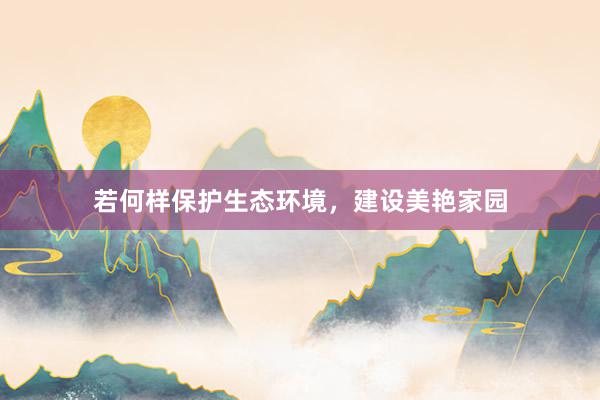 若何样保护生态环境，建设美艳家园