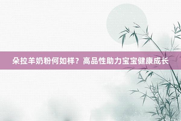朵拉羊奶粉何如样？高品性助力宝宝健康成长