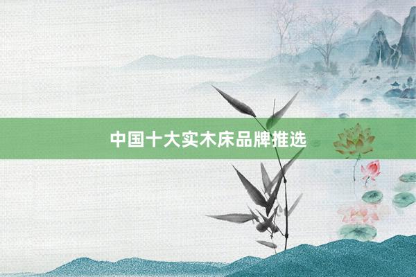 中国十大实木床品牌推选